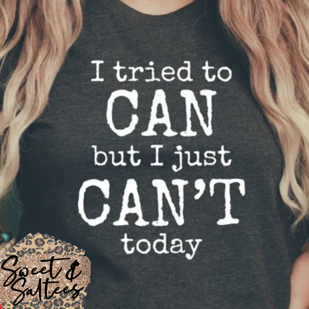 I tried to can but I just can’t today t-shirt