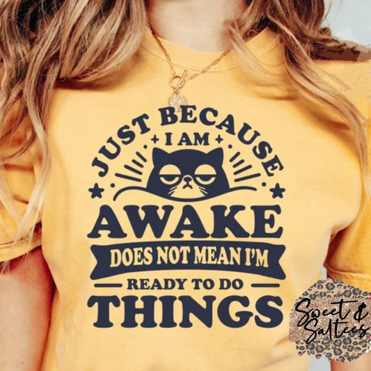 Just because I am awake does not mean I am ready to do things t-shirt